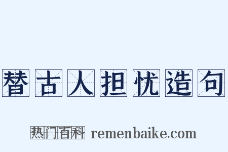 替古人担忧造句是什么意思的图片